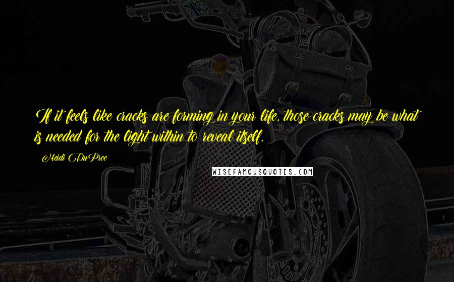 Heidi DuPree Quotes: If it feels like cracks are forming in your life, those cracks may be what is needed for the light within to reveal itself.