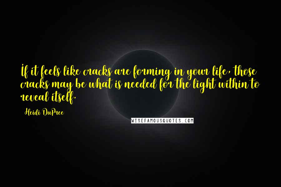 Heidi DuPree Quotes: If it feels like cracks are forming in your life, those cracks may be what is needed for the light within to reveal itself.