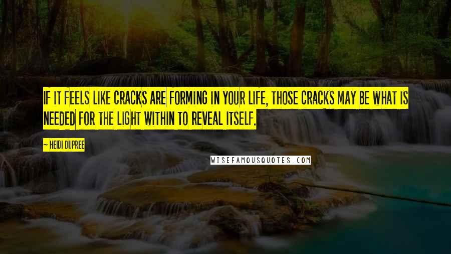 Heidi DuPree Quotes: If it feels like cracks are forming in your life, those cracks may be what is needed for the light within to reveal itself.