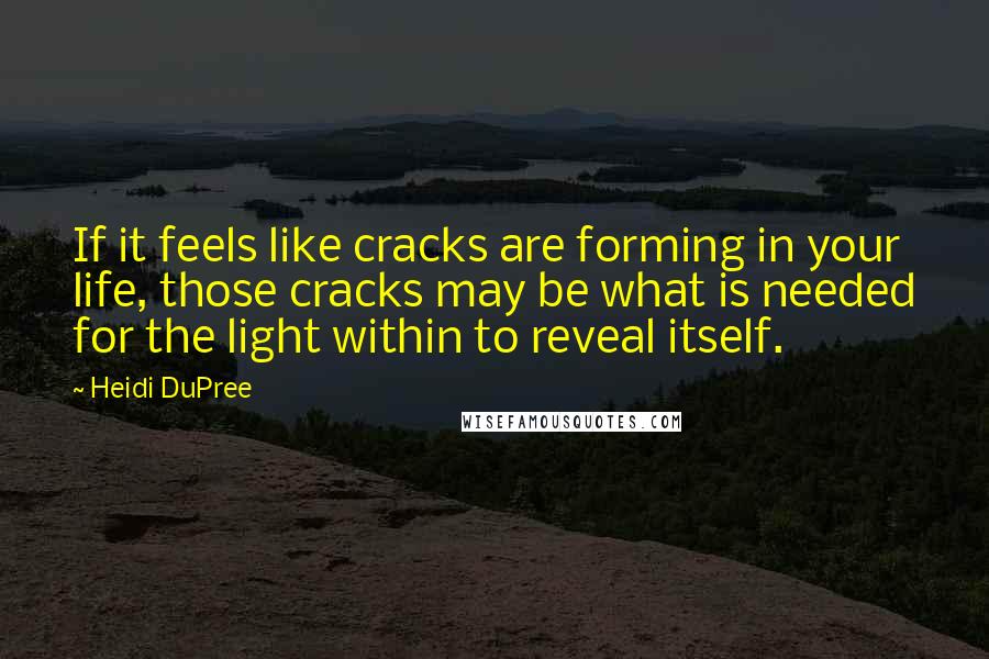 Heidi DuPree Quotes: If it feels like cracks are forming in your life, those cracks may be what is needed for the light within to reveal itself.