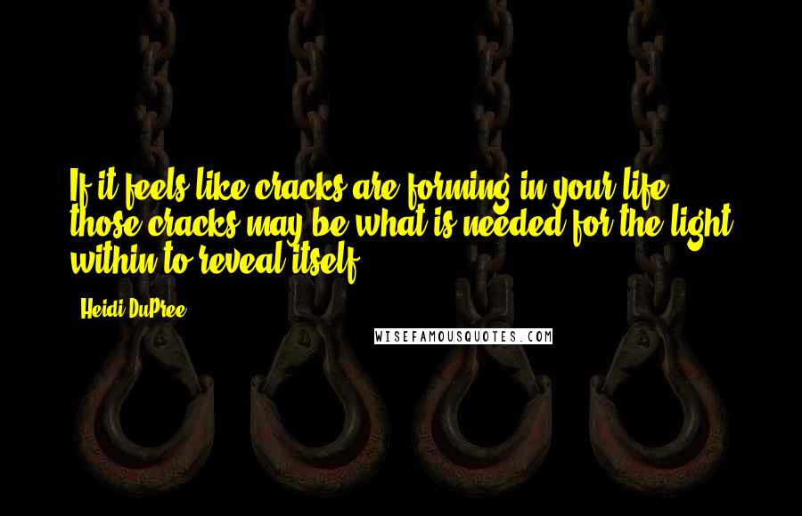 Heidi DuPree Quotes: If it feels like cracks are forming in your life, those cracks may be what is needed for the light within to reveal itself.