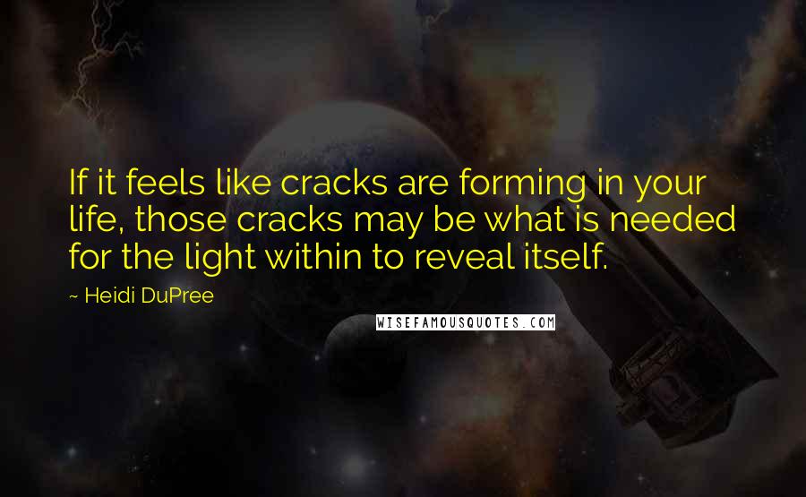 Heidi DuPree Quotes: If it feels like cracks are forming in your life, those cracks may be what is needed for the light within to reveal itself.