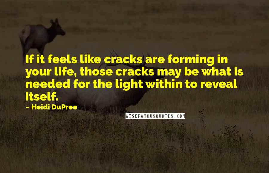 Heidi DuPree Quotes: If it feels like cracks are forming in your life, those cracks may be what is needed for the light within to reveal itself.