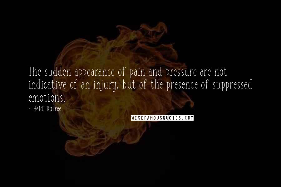 Heidi DuPree Quotes: The sudden appearance of pain and pressure are not indicative of an injury, but of the presence of suppressed emotions.