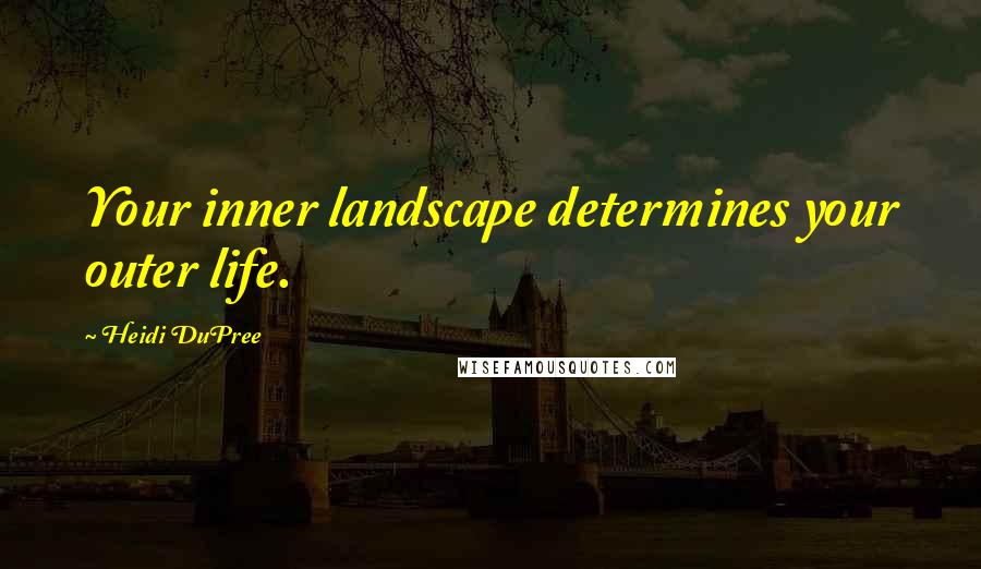 Heidi DuPree Quotes: Your inner landscape determines your outer life.