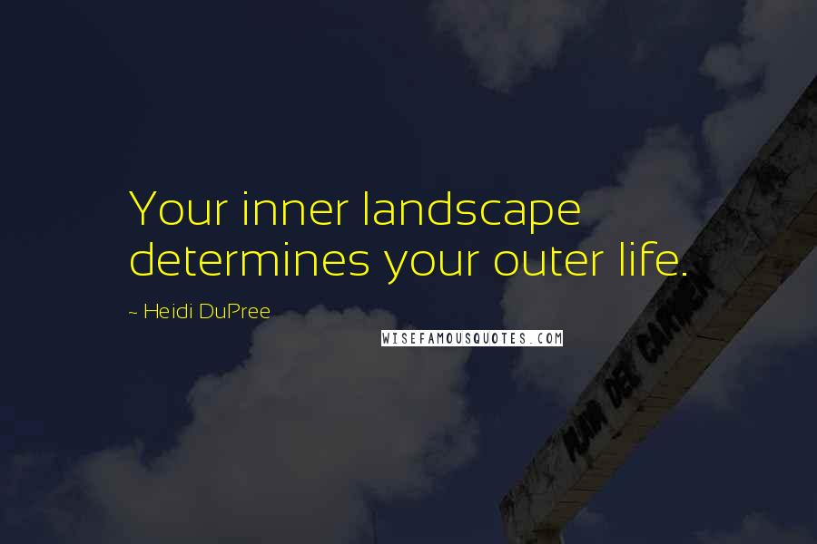 Heidi DuPree Quotes: Your inner landscape determines your outer life.