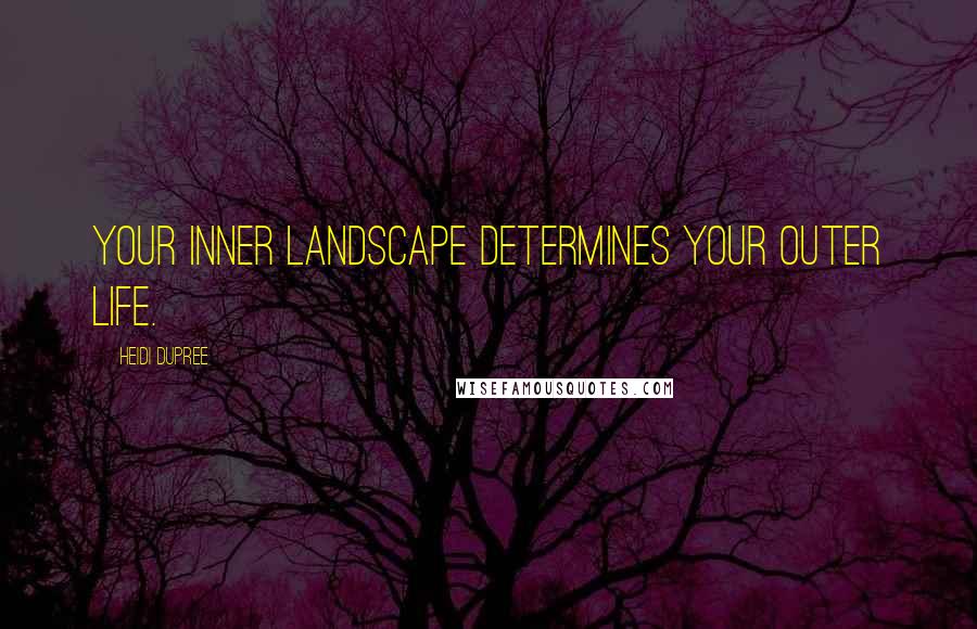 Heidi DuPree Quotes: Your inner landscape determines your outer life.