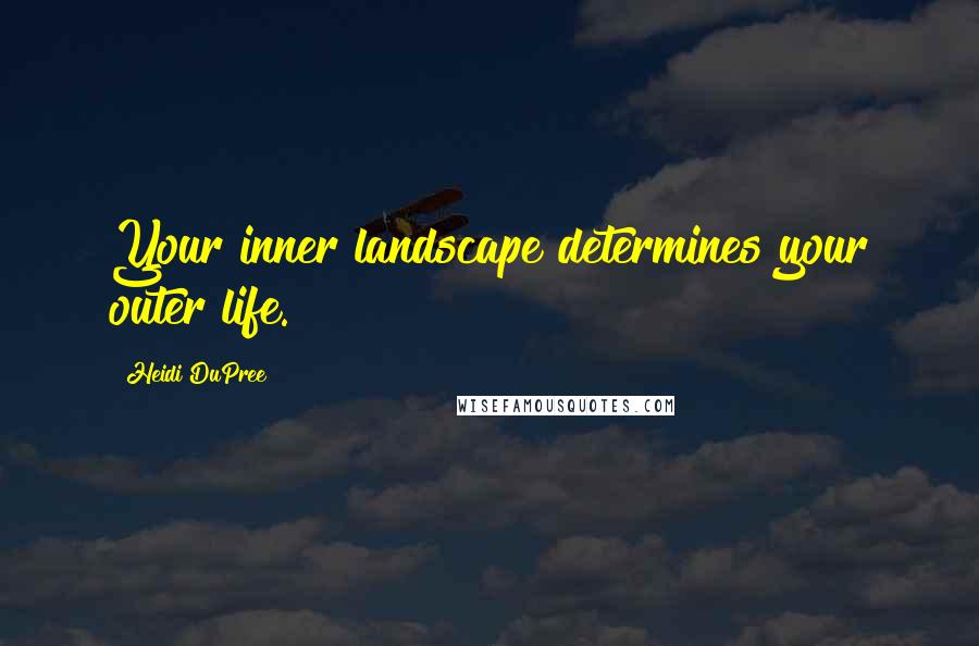 Heidi DuPree Quotes: Your inner landscape determines your outer life.