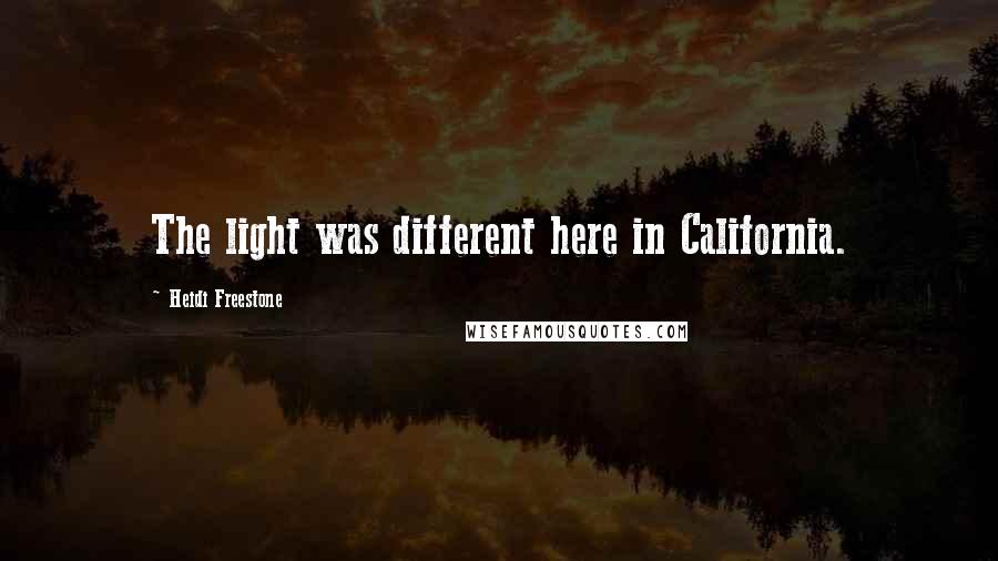 Heidi Freestone Quotes: The light was different here in California.