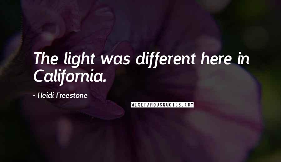 Heidi Freestone Quotes: The light was different here in California.