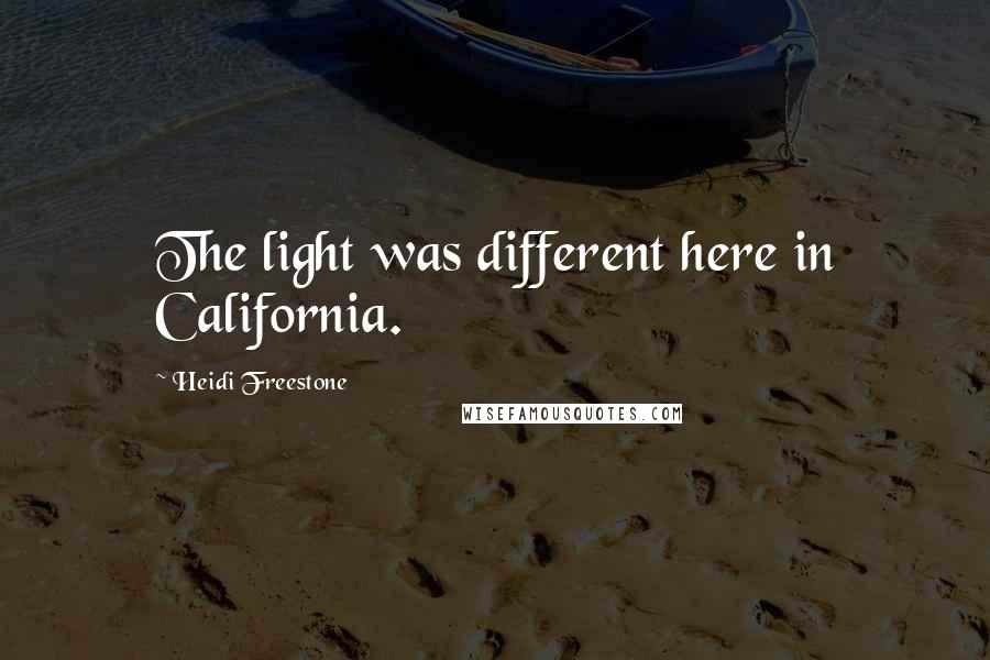 Heidi Freestone Quotes: The light was different here in California.