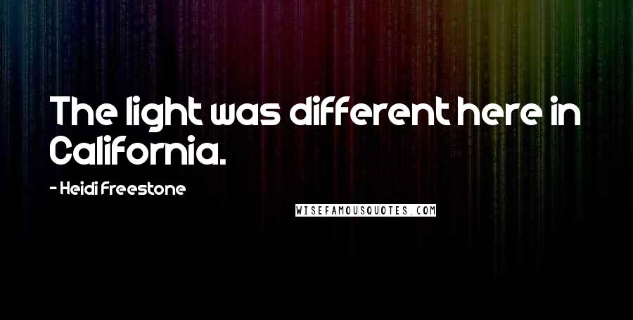 Heidi Freestone Quotes: The light was different here in California.