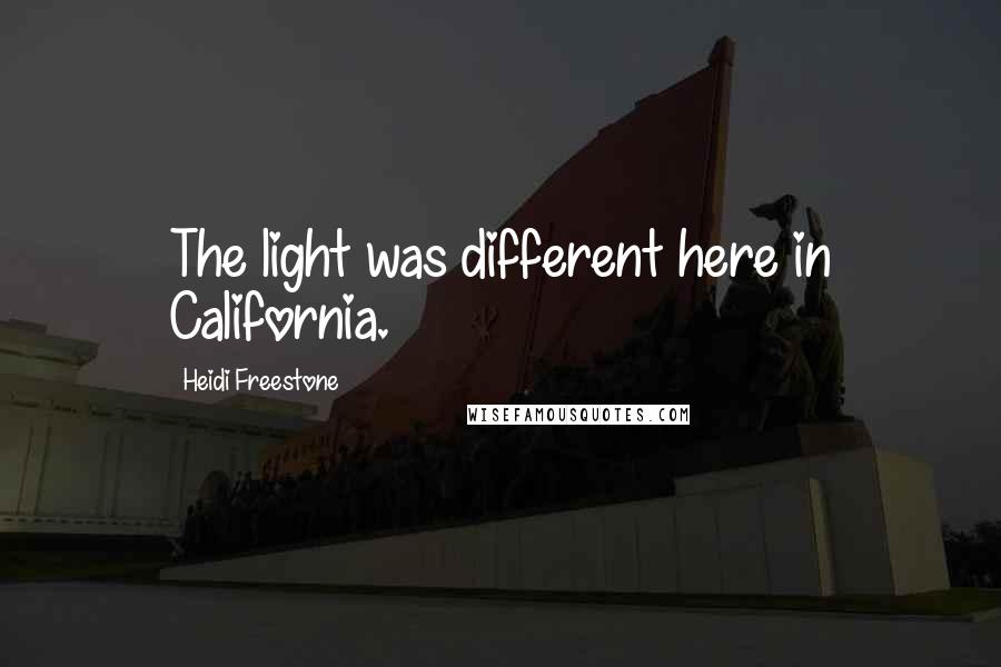 Heidi Freestone Quotes: The light was different here in California.