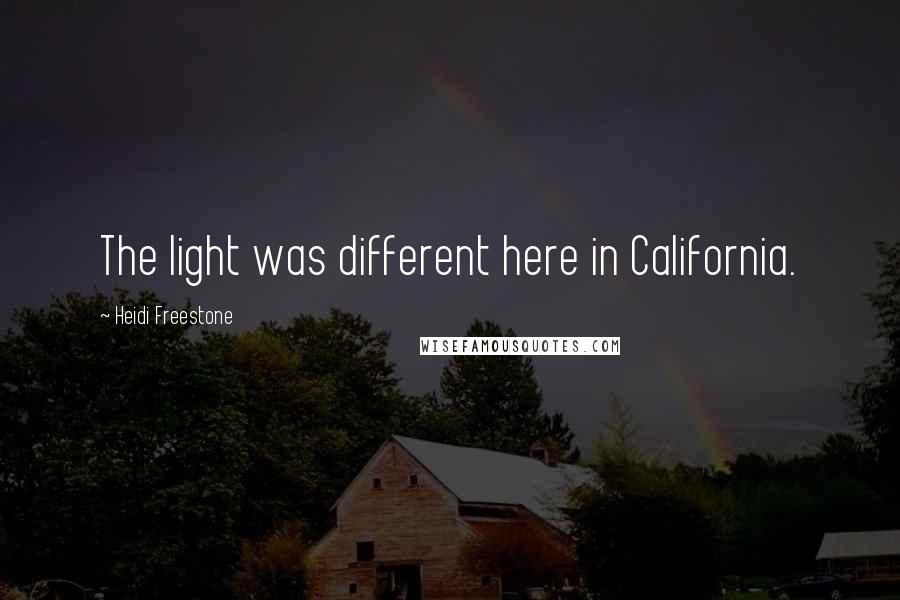 Heidi Freestone Quotes: The light was different here in California.