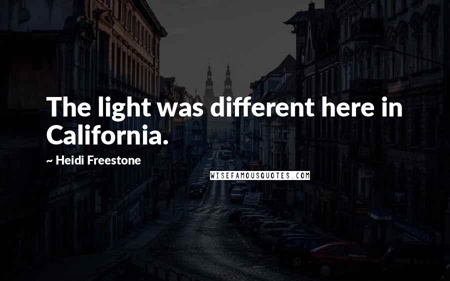 Heidi Freestone Quotes: The light was different here in California.