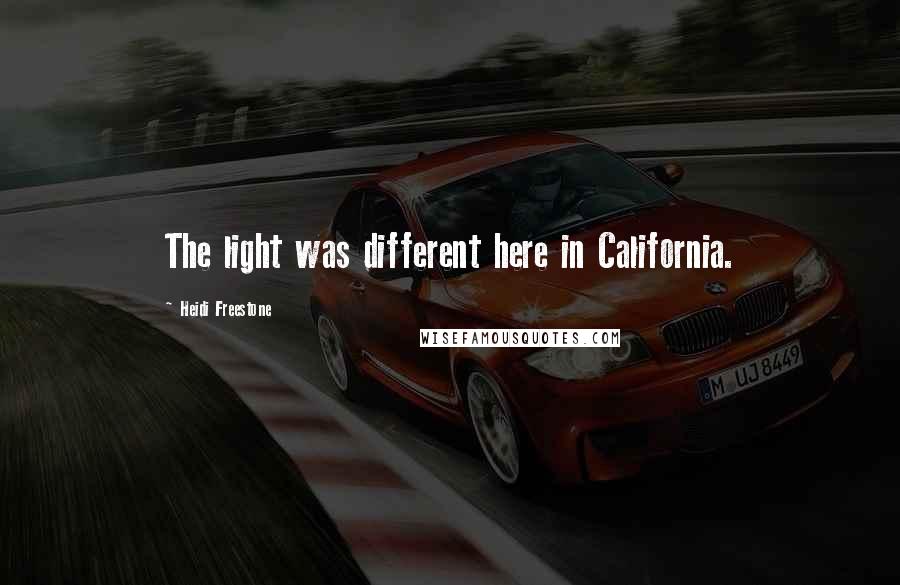 Heidi Freestone Quotes: The light was different here in California.