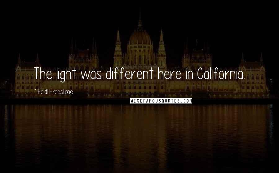 Heidi Freestone Quotes: The light was different here in California.