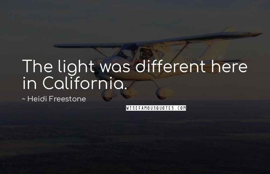 Heidi Freestone Quotes: The light was different here in California.