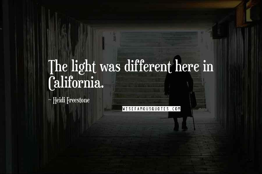 Heidi Freestone Quotes: The light was different here in California.