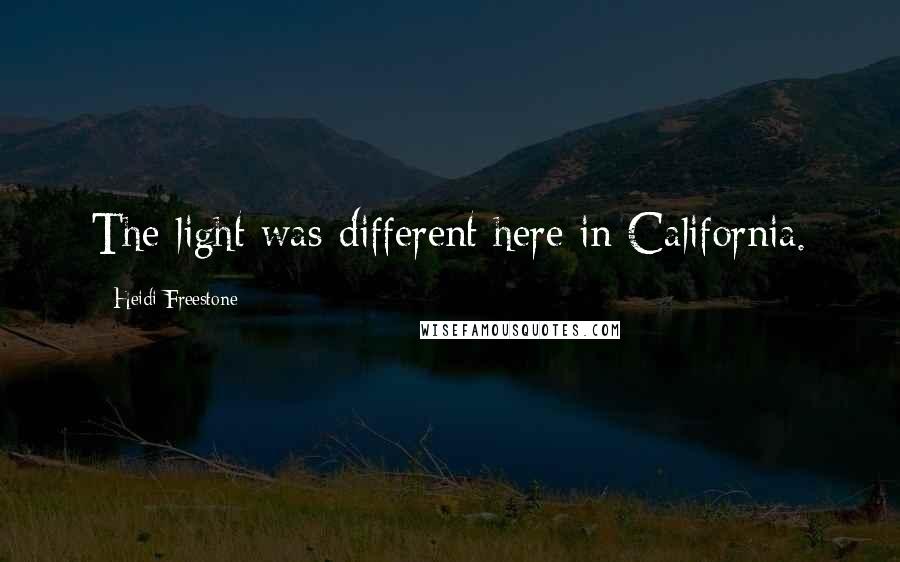Heidi Freestone Quotes: The light was different here in California.