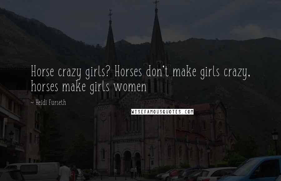 Heidi Furseth Quotes: Horse crazy girls? Horses don't make girls crazy, horses make girls women