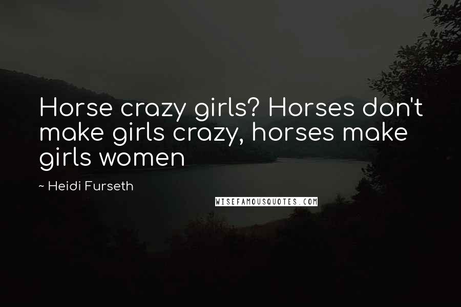 Heidi Furseth Quotes: Horse crazy girls? Horses don't make girls crazy, horses make girls women