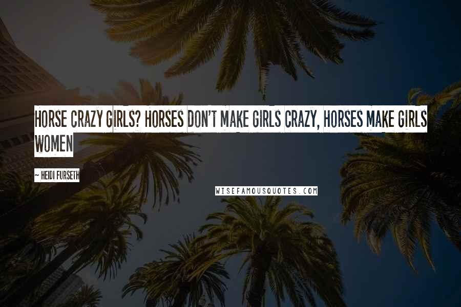 Heidi Furseth Quotes: Horse crazy girls? Horses don't make girls crazy, horses make girls women