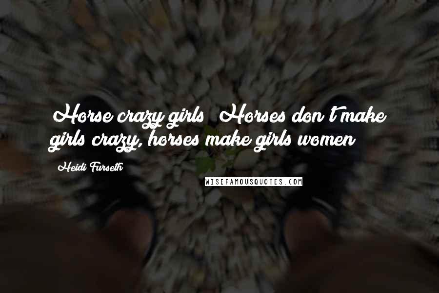 Heidi Furseth Quotes: Horse crazy girls? Horses don't make girls crazy, horses make girls women