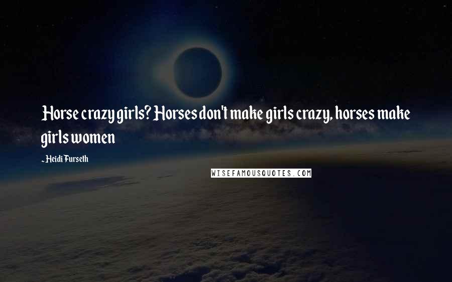 Heidi Furseth Quotes: Horse crazy girls? Horses don't make girls crazy, horses make girls women