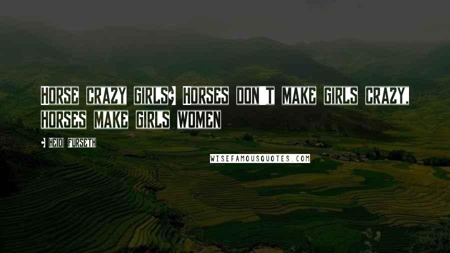 Heidi Furseth Quotes: Horse crazy girls? Horses don't make girls crazy, horses make girls women