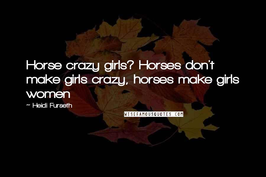 Heidi Furseth Quotes: Horse crazy girls? Horses don't make girls crazy, horses make girls women