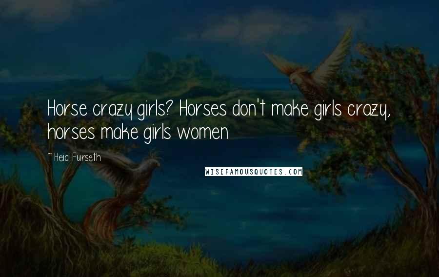 Heidi Furseth Quotes: Horse crazy girls? Horses don't make girls crazy, horses make girls women