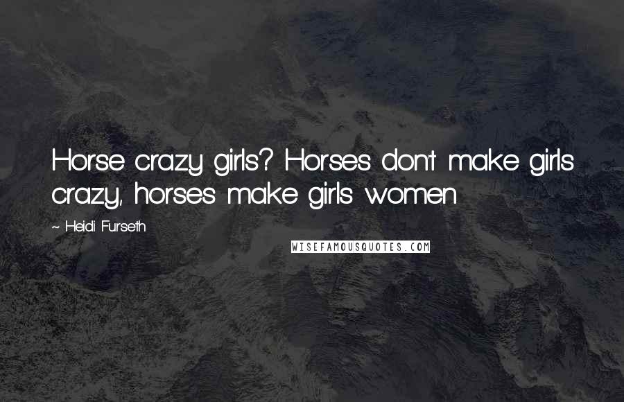 Heidi Furseth Quotes: Horse crazy girls? Horses don't make girls crazy, horses make girls women