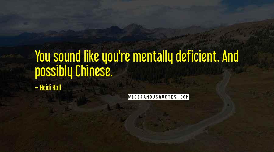 Heidi Hall Quotes: You sound like you're mentally deficient. And possibly Chinese.