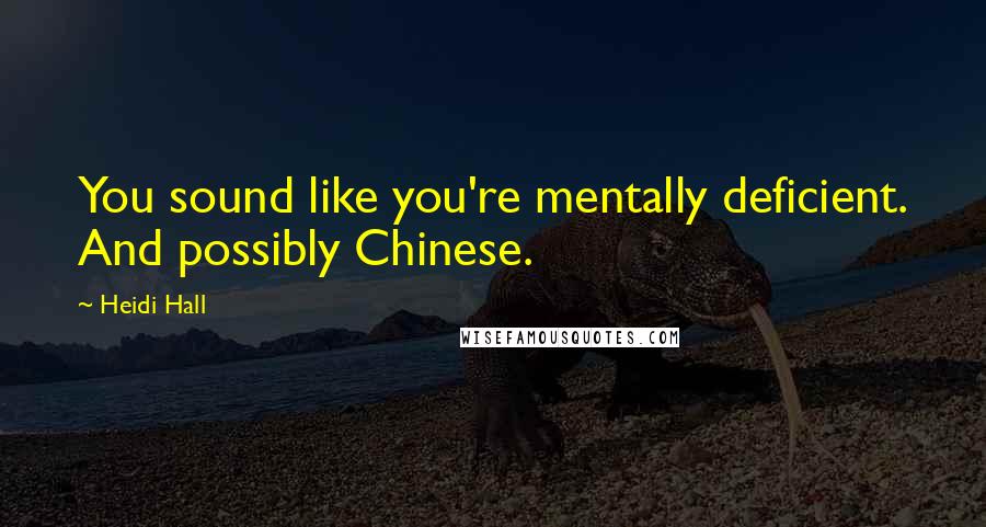 Heidi Hall Quotes: You sound like you're mentally deficient. And possibly Chinese.