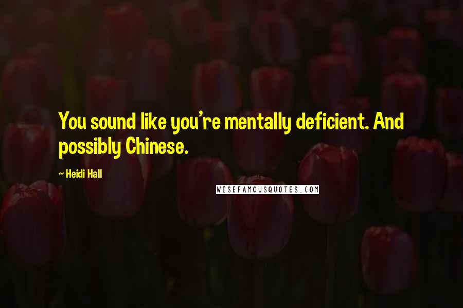 Heidi Hall Quotes: You sound like you're mentally deficient. And possibly Chinese.