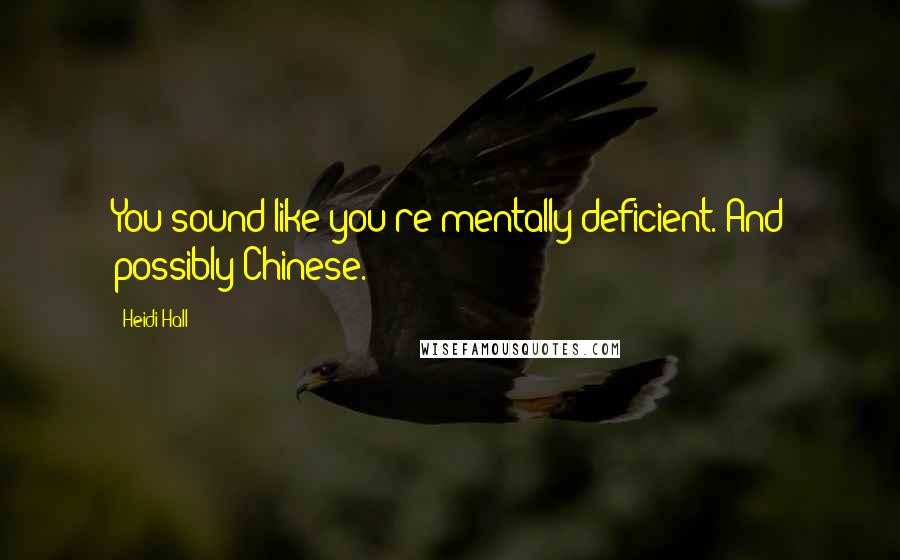Heidi Hall Quotes: You sound like you're mentally deficient. And possibly Chinese.