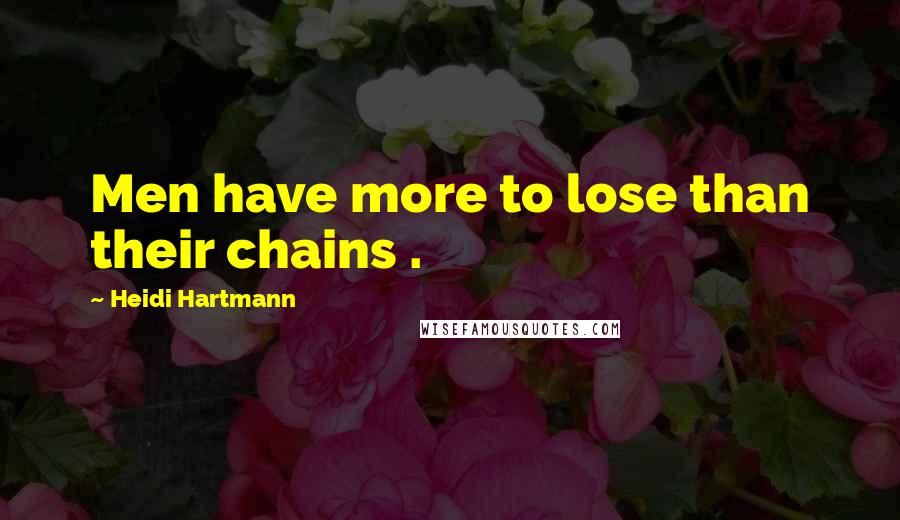 Heidi Hartmann Quotes: Men have more to lose than their chains .