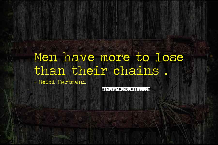Heidi Hartmann Quotes: Men have more to lose than their chains .