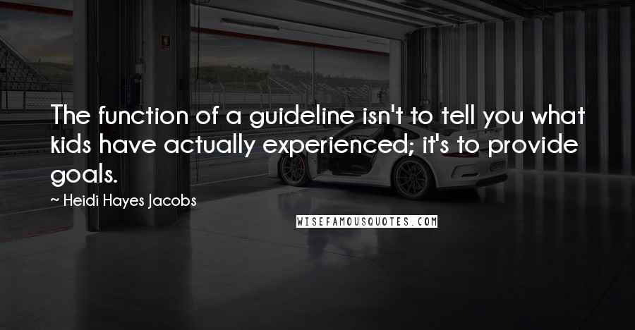 Heidi Hayes Jacobs Quotes: The function of a guideline isn't to tell you what kids have actually experienced; it's to provide goals.