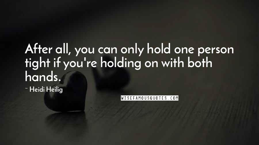 Heidi Heilig Quotes: After all, you can only hold one person tight if you're holding on with both hands.