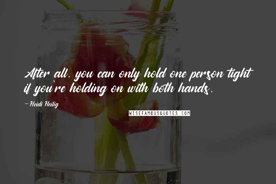 Heidi Heilig Quotes: After all, you can only hold one person tight if you're holding on with both hands.