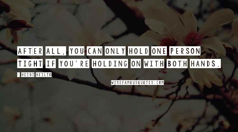 Heidi Heilig Quotes: After all, you can only hold one person tight if you're holding on with both hands.