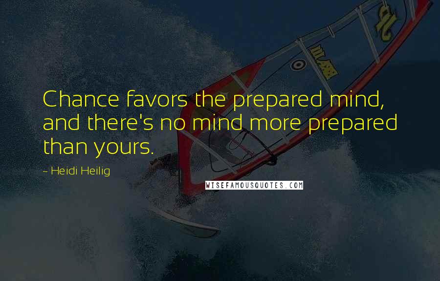 Heidi Heilig Quotes: Chance favors the prepared mind, and there's no mind more prepared than yours.