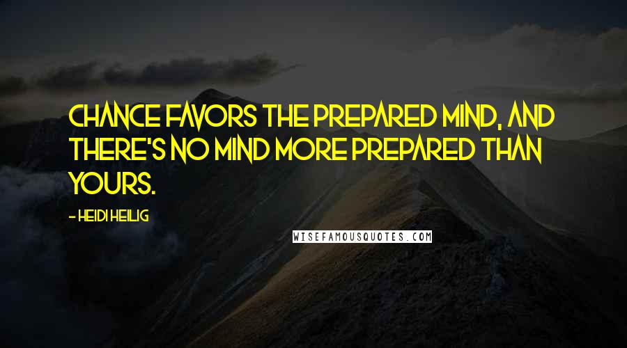 Heidi Heilig Quotes: Chance favors the prepared mind, and there's no mind more prepared than yours.