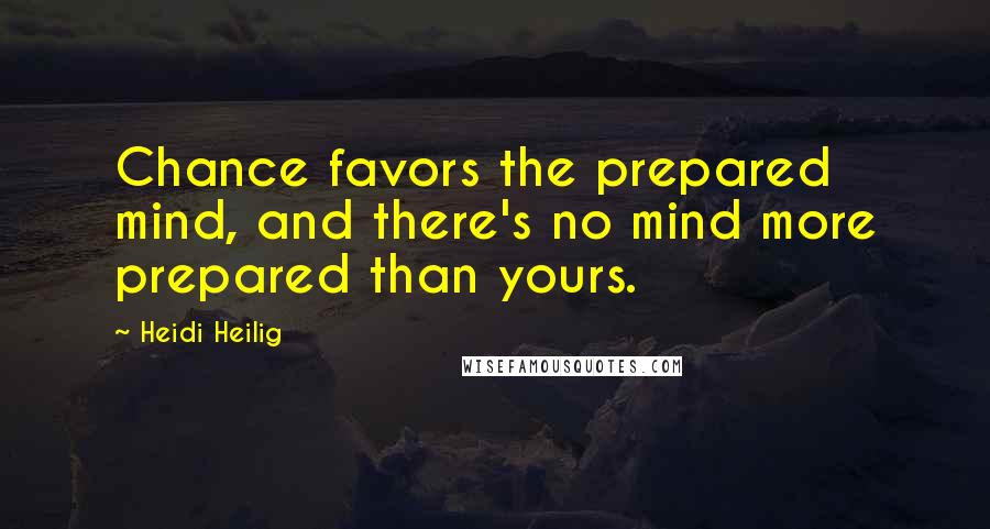 Heidi Heilig Quotes: Chance favors the prepared mind, and there's no mind more prepared than yours.