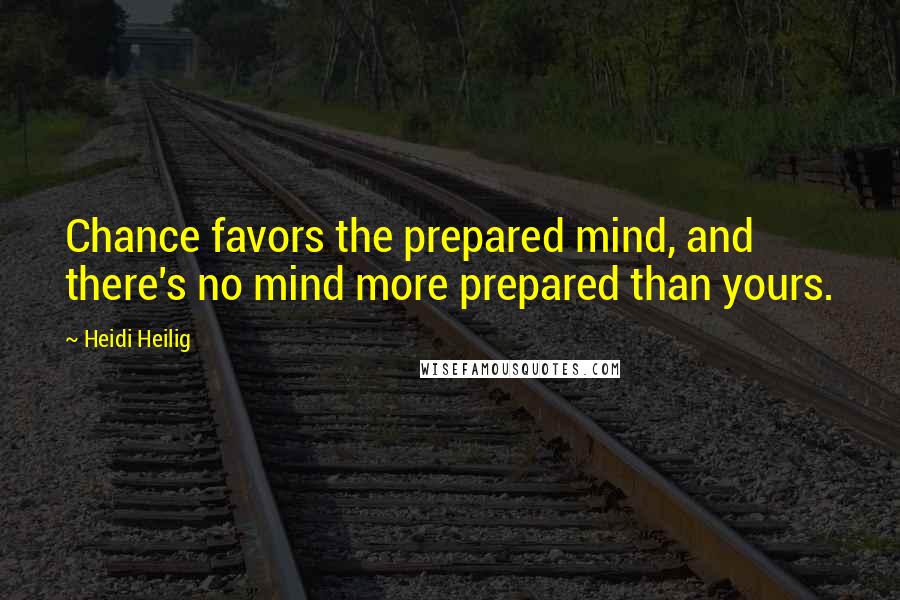 Heidi Heilig Quotes: Chance favors the prepared mind, and there's no mind more prepared than yours.