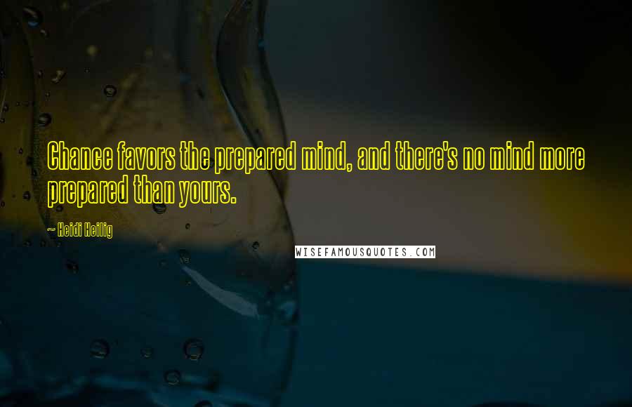 Heidi Heilig Quotes: Chance favors the prepared mind, and there's no mind more prepared than yours.