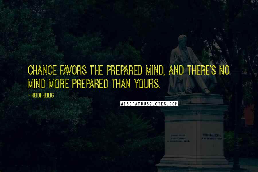Heidi Heilig Quotes: Chance favors the prepared mind, and there's no mind more prepared than yours.