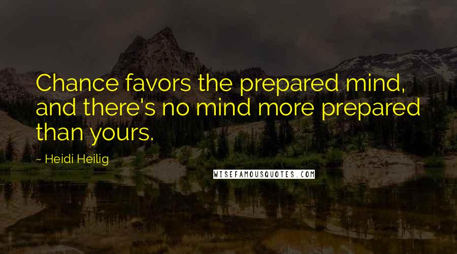 Heidi Heilig Quotes: Chance favors the prepared mind, and there's no mind more prepared than yours.